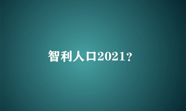 智利人口2021？