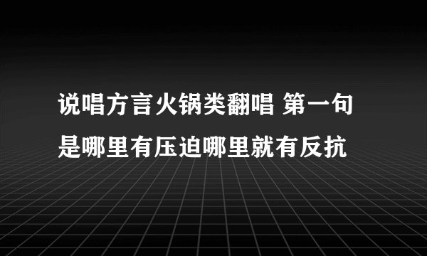 说唱方言火锅类翻唱 第一句是哪里有压迫哪里就有反抗