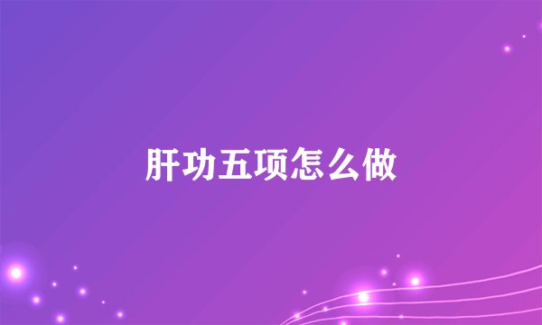 肝功五项怎么做