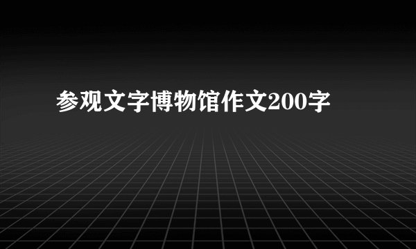 参观文字博物馆作文200字