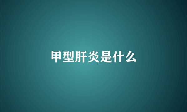 甲型肝炎是什么