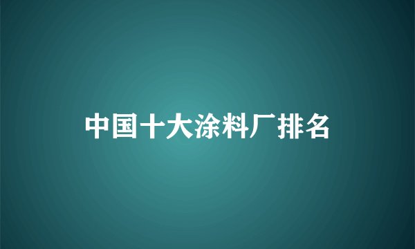 中国十大涂料厂排名