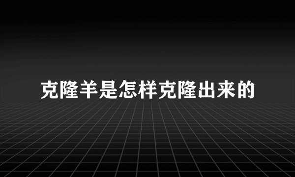 克隆羊是怎样克隆出来的