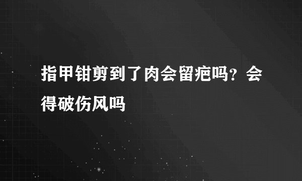 指甲钳剪到了肉会留疤吗？会得破伤风吗
