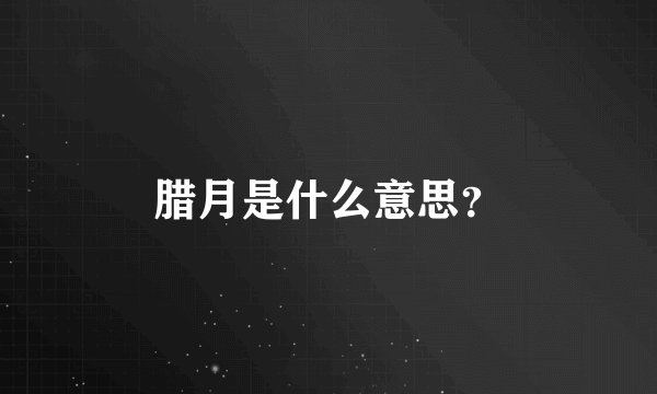 腊月是什么意思？