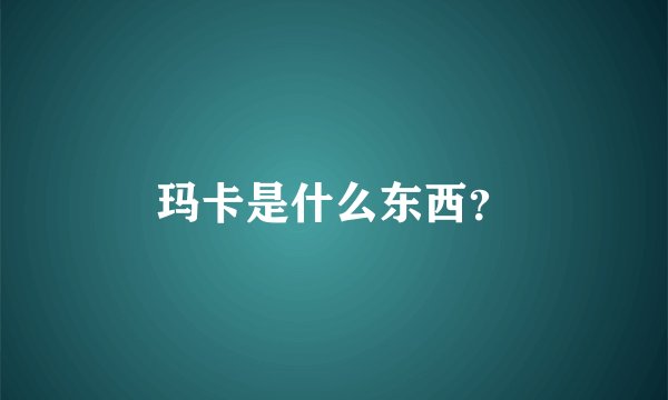 玛卡是什么东西？