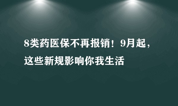 8类药医保不再报销!9月起,这些新规影响你我生活