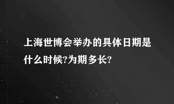 上海世博会举办的具体日期是什么时候?为期多长?