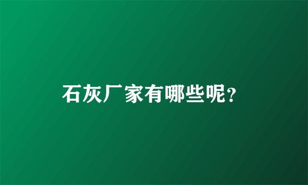 石灰厂家有哪些呢？