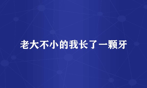 老大不小的我长了一颗牙