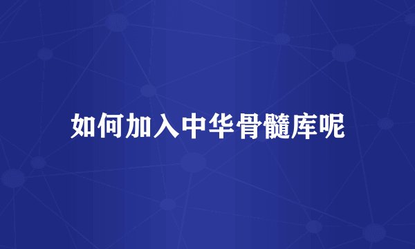 如何加入中华骨髓库呢