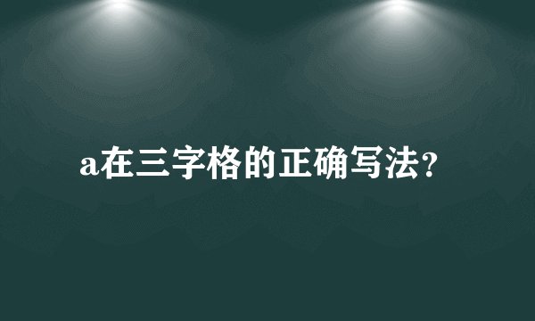 a在三字格的正确写法？