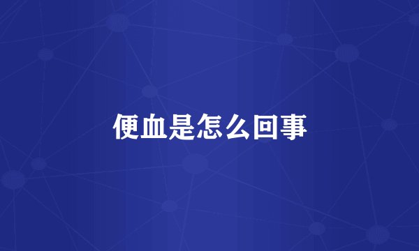 便血是怎么回事