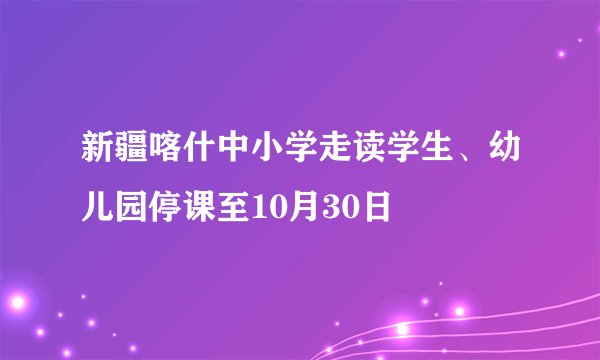 新疆喀什中小学走读学生、幼儿园停课至10月30日