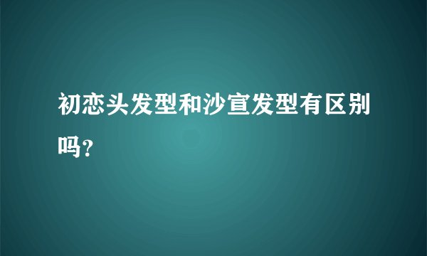 初恋头发型和沙宣发型有区别吗？