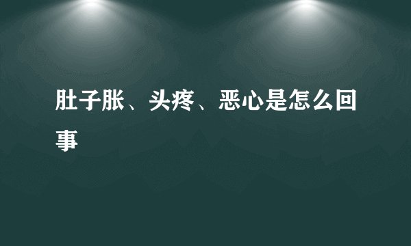肚子胀、头疼、恶心是怎么回事