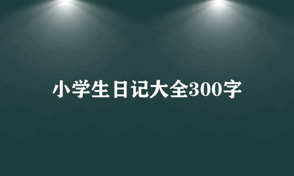小学生日记大全300字