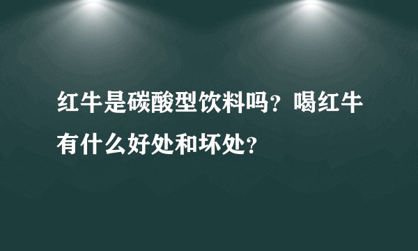 红牛是碳酸型饮料吗？喝红牛有什么好处和坏处？