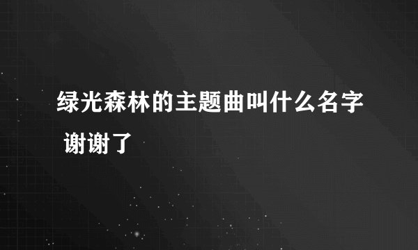 绿光森林的主题曲叫什么名字 谢谢了