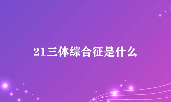 21三体综合征是什么