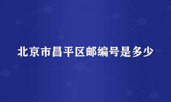 北京市昌平区邮编号是多少