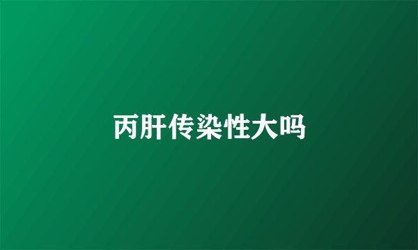 丙肝传染性大吗