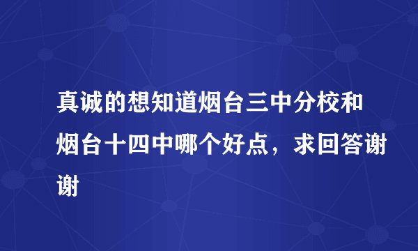 真诚的想知道烟台三中分校和烟台十四中哪个好点，求回答谢谢