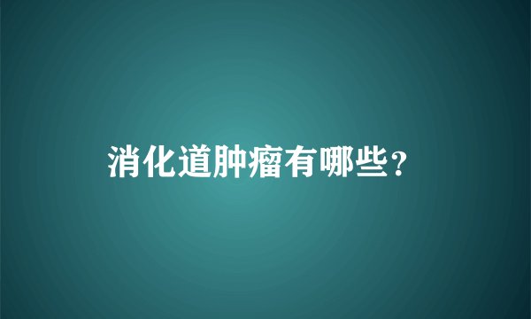 消化道肿瘤有哪些？