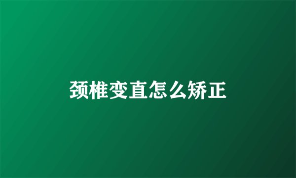 颈椎变直怎么矫正