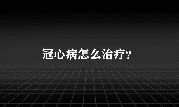 冠心病怎么治疗？