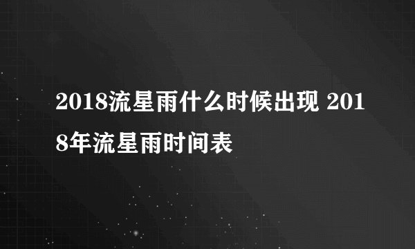 2018流星雨什么时候出现 2018年流星雨时间表