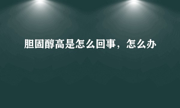 胆固醇高是怎么回事，怎么办