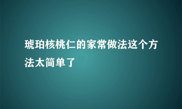 琥珀核桃仁的家常做法这个方法太简单了