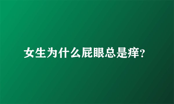 女生为什么屁眼总是痒？