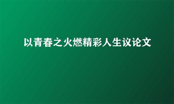 以青春之火燃精彩人生议论文
