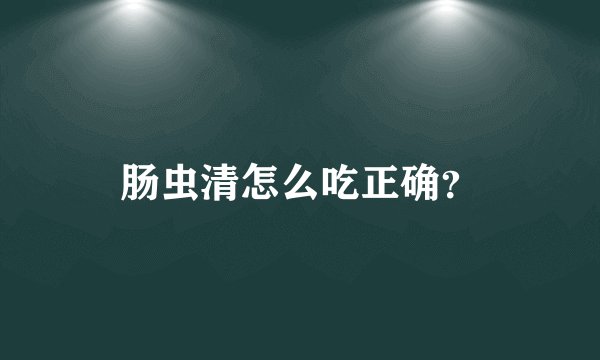 肠虫清怎么吃正确？