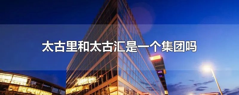 太古里和太古汇是一个集团吗