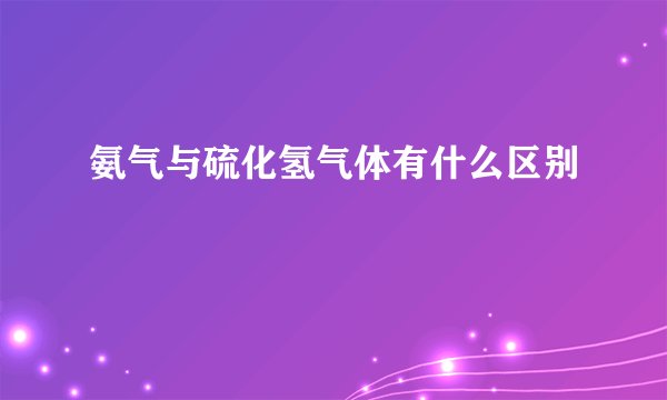 氨气与硫化氢气体有什么区别