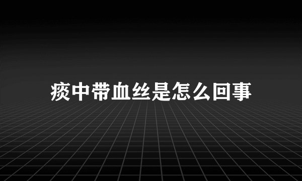 痰中带血丝是怎么回事