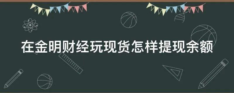 在金明财经玩现货怎样提现余额