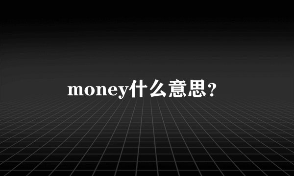 money什么意思？