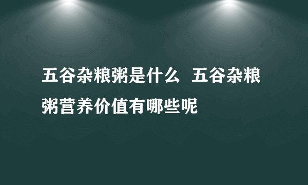 五谷杂粮粥是什么  五谷杂粮粥营养价值有哪些呢