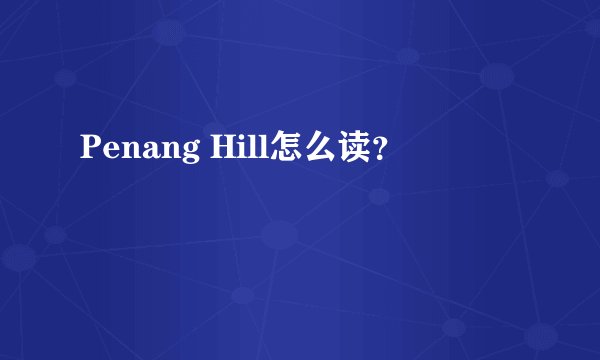 Penang Hill怎么读？