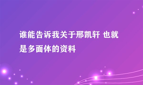 谁能告诉我关于邢凯轩 也就是多面体的资料