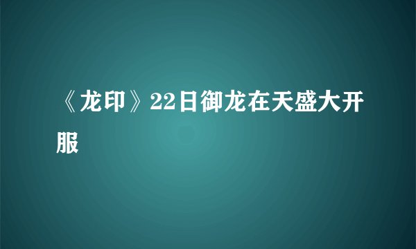 《龙印》22日御龙在天盛大开服