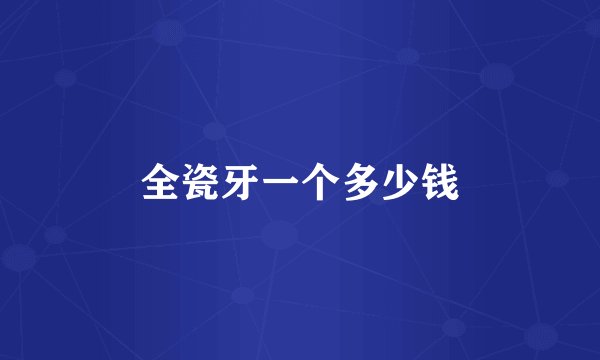 全瓷牙一个多少钱