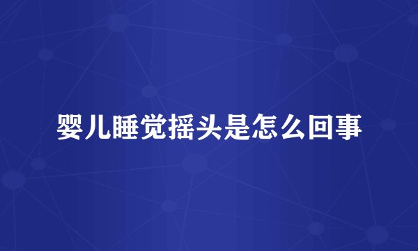 婴儿睡觉摇头是怎么回事