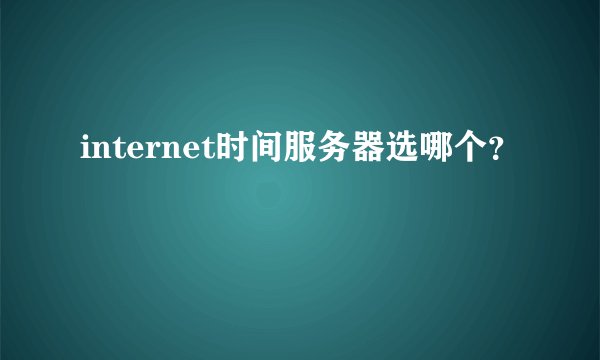 internet时间服务器选哪个？