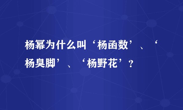 杨幂为什么叫‘杨函数’、‘杨臭脚’、‘杨野花’？