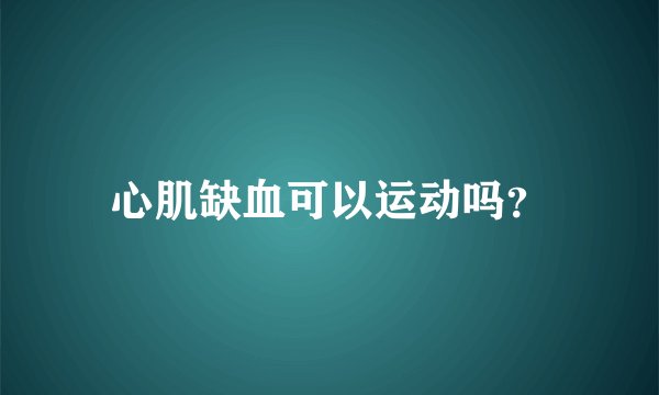 心肌缺血可以运动吗?